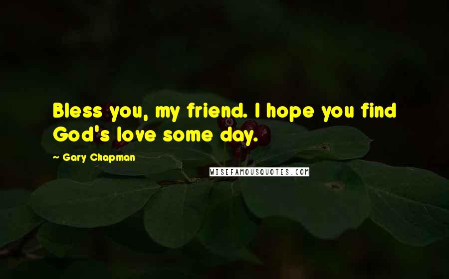 Gary Chapman Quotes: Bless you, my friend. I hope you find God's love some day.