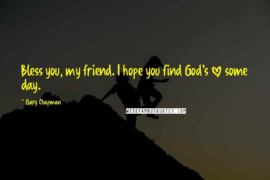 Gary Chapman Quotes: Bless you, my friend. I hope you find God's love some day.