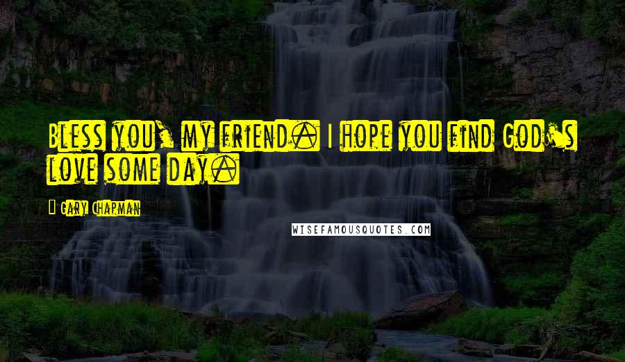 Gary Chapman Quotes: Bless you, my friend. I hope you find God's love some day.