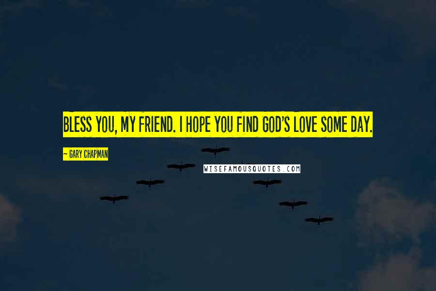 Gary Chapman Quotes: Bless you, my friend. I hope you find God's love some day.