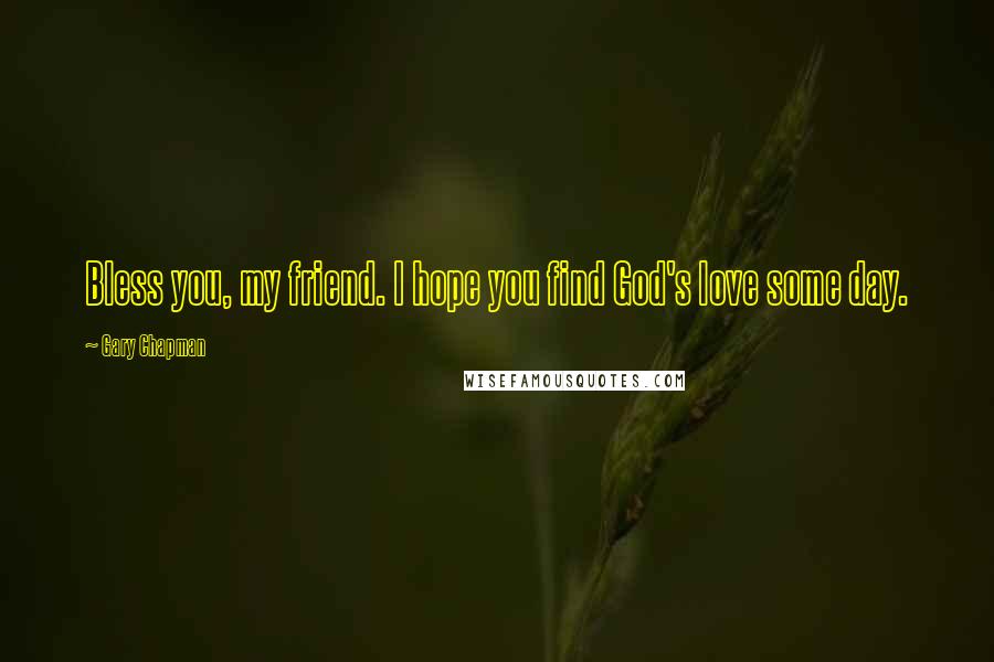 Gary Chapman Quotes: Bless you, my friend. I hope you find God's love some day.