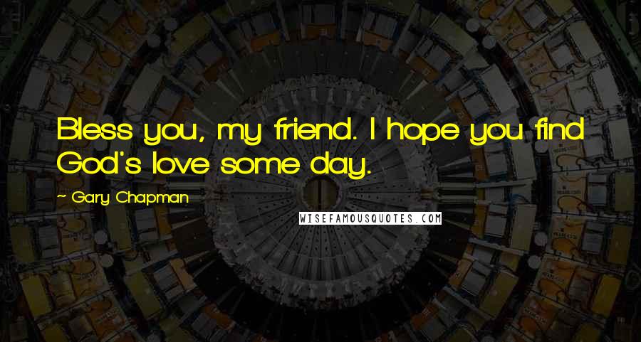 Gary Chapman Quotes: Bless you, my friend. I hope you find God's love some day.