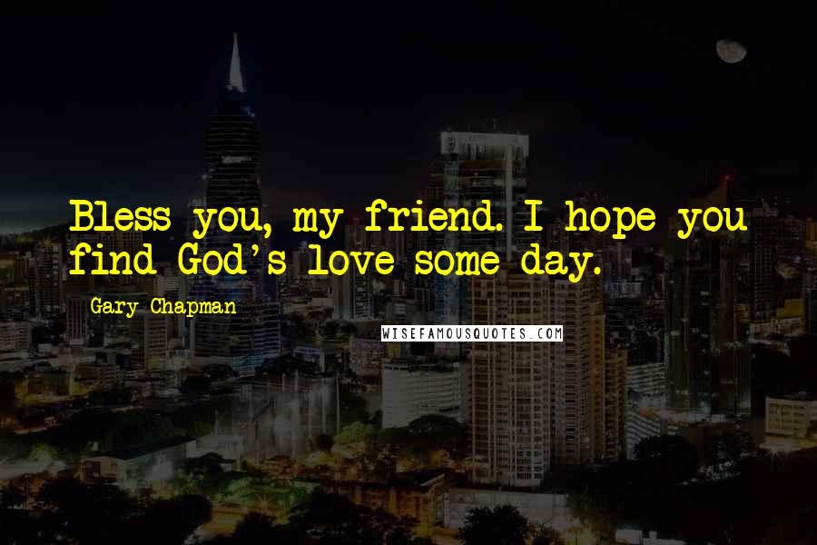 Gary Chapman Quotes: Bless you, my friend. I hope you find God's love some day.