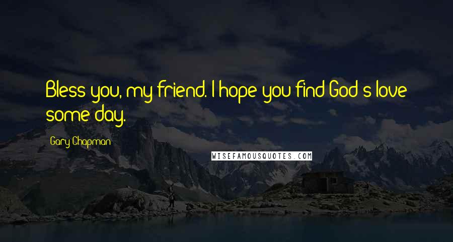 Gary Chapman Quotes: Bless you, my friend. I hope you find God's love some day.