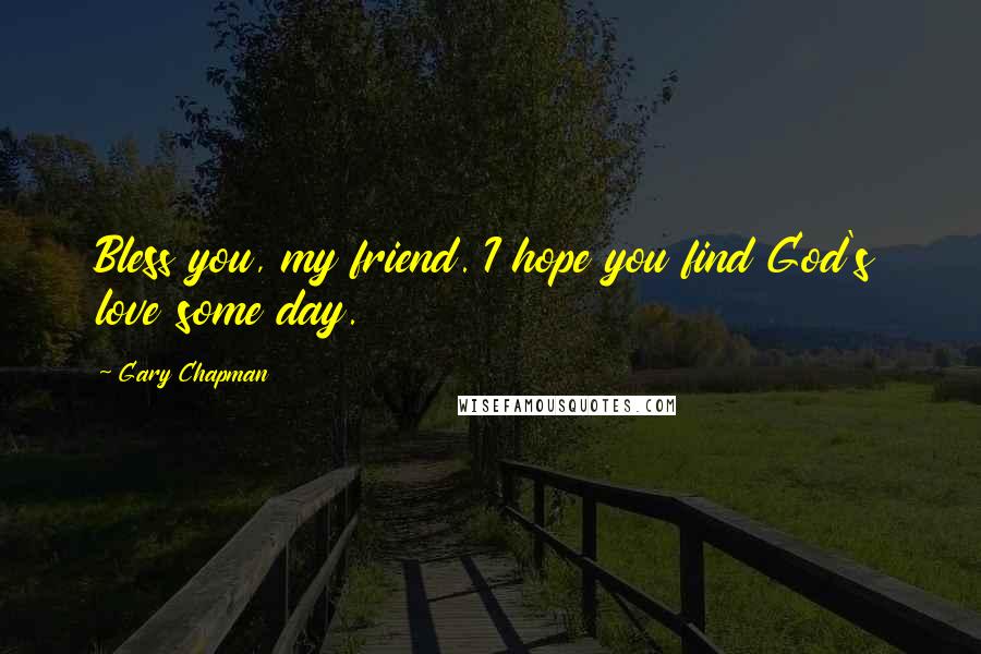 Gary Chapman Quotes: Bless you, my friend. I hope you find God's love some day.