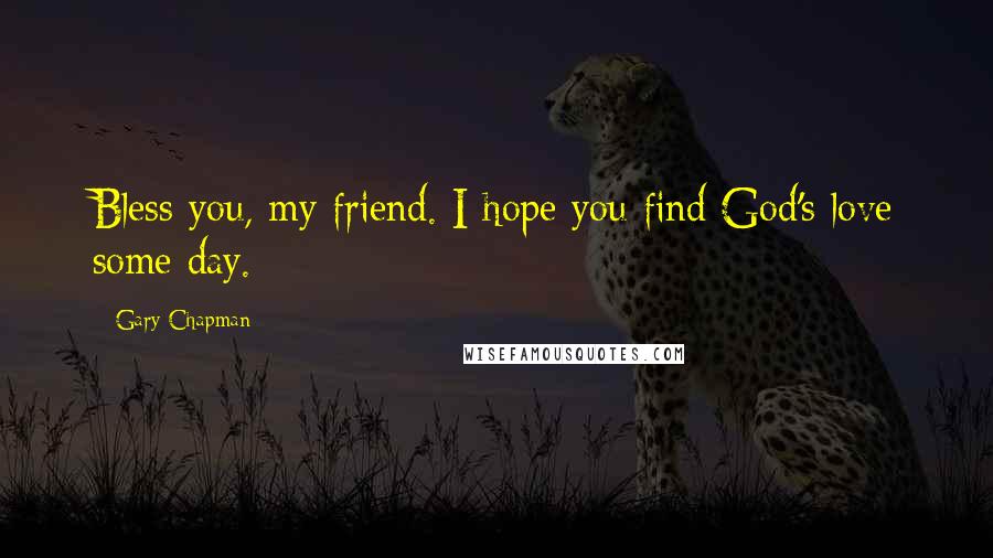 Gary Chapman Quotes: Bless you, my friend. I hope you find God's love some day.