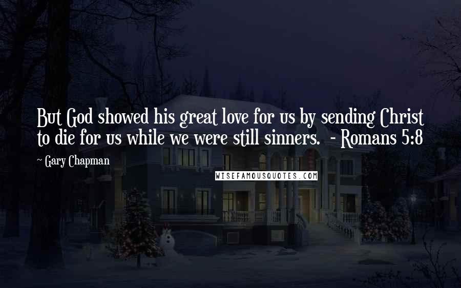 Gary Chapman Quotes: But God showed his great love for us by sending Christ to die for us while we were still sinners. - Romans 5:8