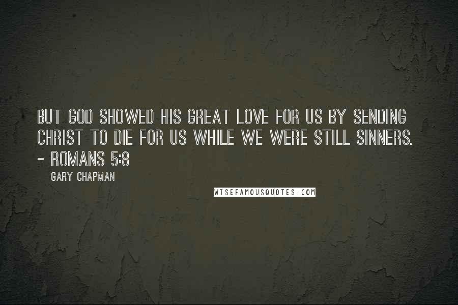 Gary Chapman Quotes: But God showed his great love for us by sending Christ to die for us while we were still sinners. - Romans 5:8