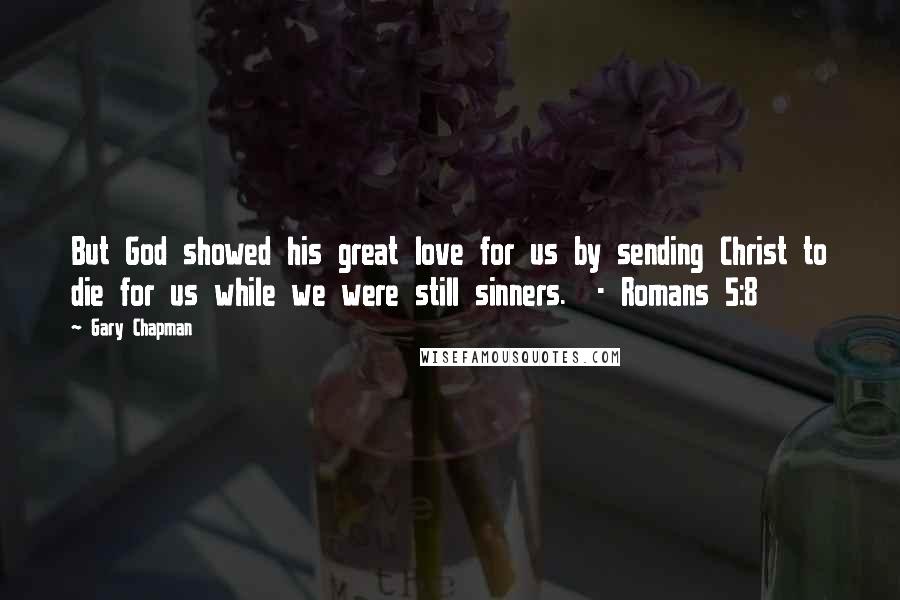 Gary Chapman Quotes: But God showed his great love for us by sending Christ to die for us while we were still sinners. - Romans 5:8