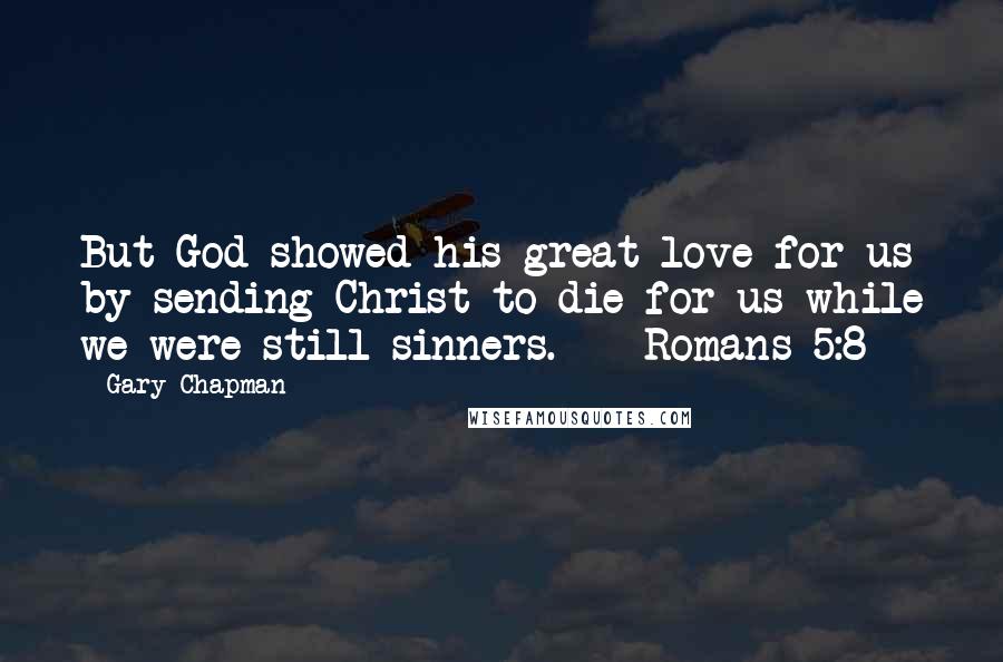 Gary Chapman Quotes: But God showed his great love for us by sending Christ to die for us while we were still sinners. - Romans 5:8