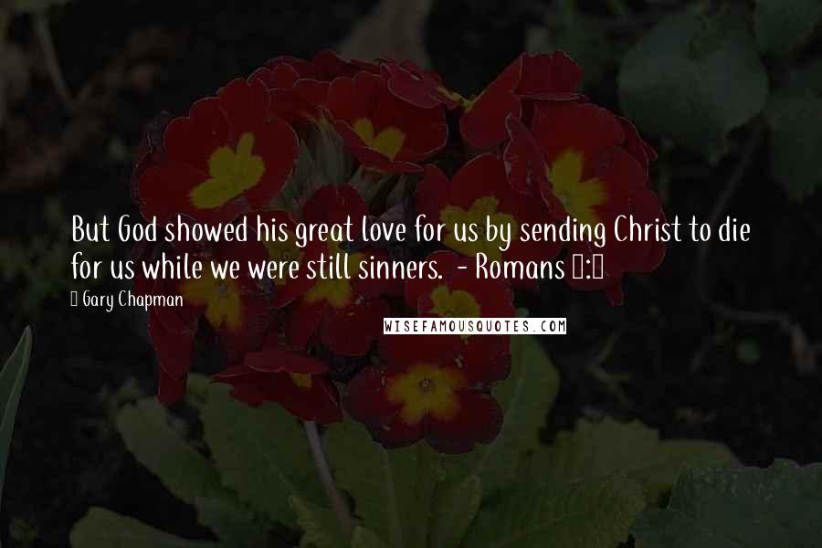 Gary Chapman Quotes: But God showed his great love for us by sending Christ to die for us while we were still sinners. - Romans 5:8