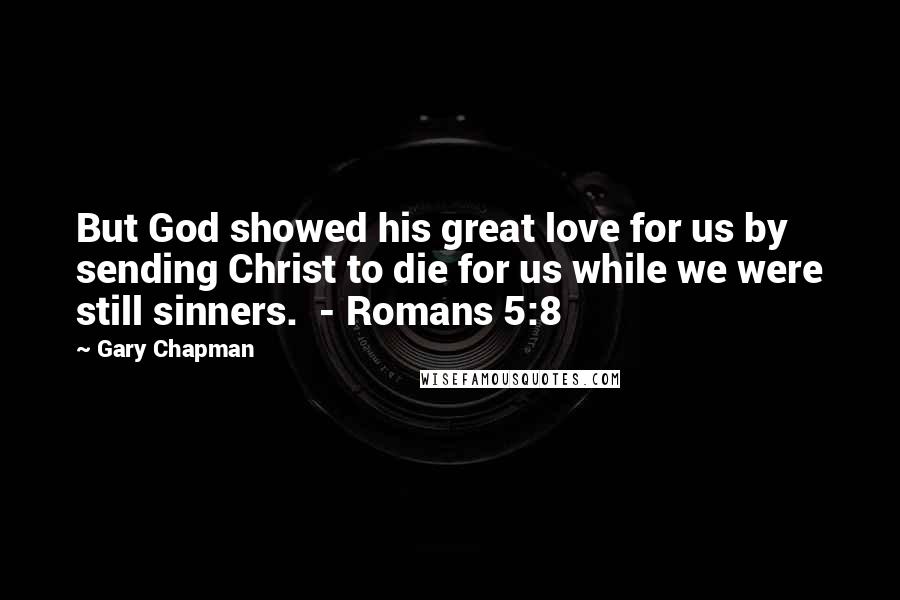 Gary Chapman Quotes: But God showed his great love for us by sending Christ to die for us while we were still sinners. - Romans 5:8