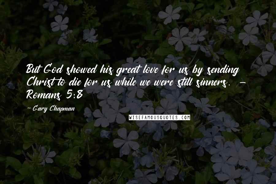Gary Chapman Quotes: But God showed his great love for us by sending Christ to die for us while we were still sinners. - Romans 5:8