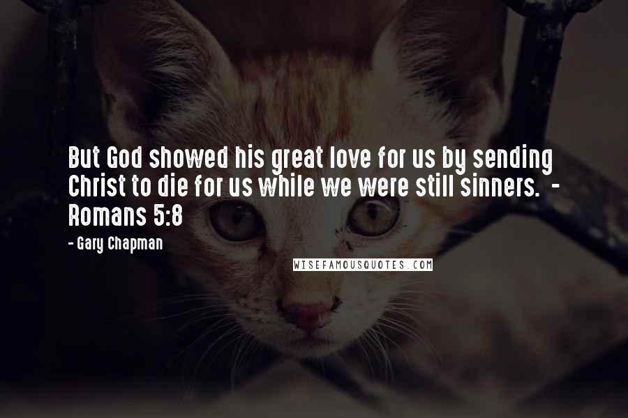 Gary Chapman Quotes: But God showed his great love for us by sending Christ to die for us while we were still sinners. - Romans 5:8