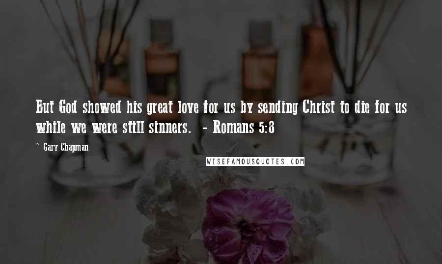 Gary Chapman Quotes: But God showed his great love for us by sending Christ to die for us while we were still sinners. - Romans 5:8