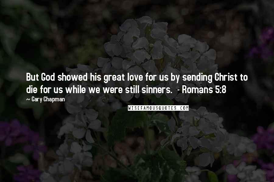 Gary Chapman Quotes: But God showed his great love for us by sending Christ to die for us while we were still sinners. - Romans 5:8
