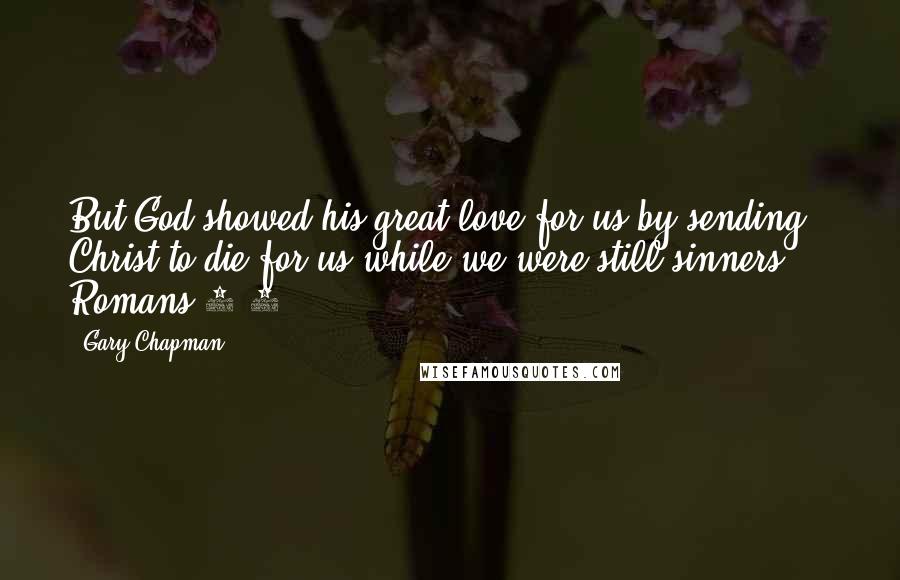 Gary Chapman Quotes: But God showed his great love for us by sending Christ to die for us while we were still sinners. - Romans 5:8