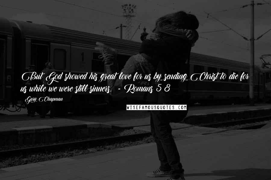 Gary Chapman Quotes: But God showed his great love for us by sending Christ to die for us while we were still sinners. - Romans 5:8