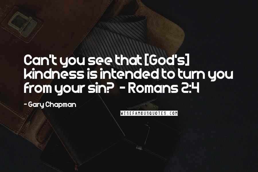 Gary Chapman Quotes: Can't you see that [God's] kindness is intended to turn you from your sin?  - Romans 2:4