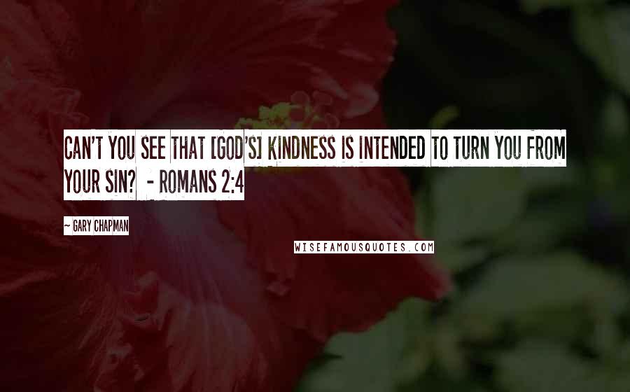 Gary Chapman Quotes: Can't you see that [God's] kindness is intended to turn you from your sin?  - Romans 2:4