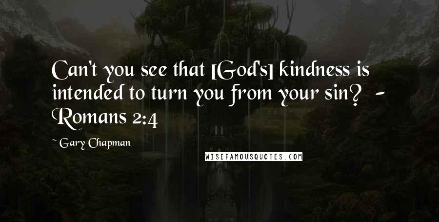 Gary Chapman Quotes: Can't you see that [God's] kindness is intended to turn you from your sin?  - Romans 2:4