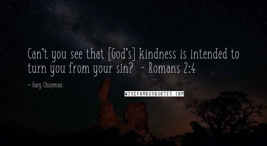 Gary Chapman Quotes: Can't you see that [God's] kindness is intended to turn you from your sin?  - Romans 2:4