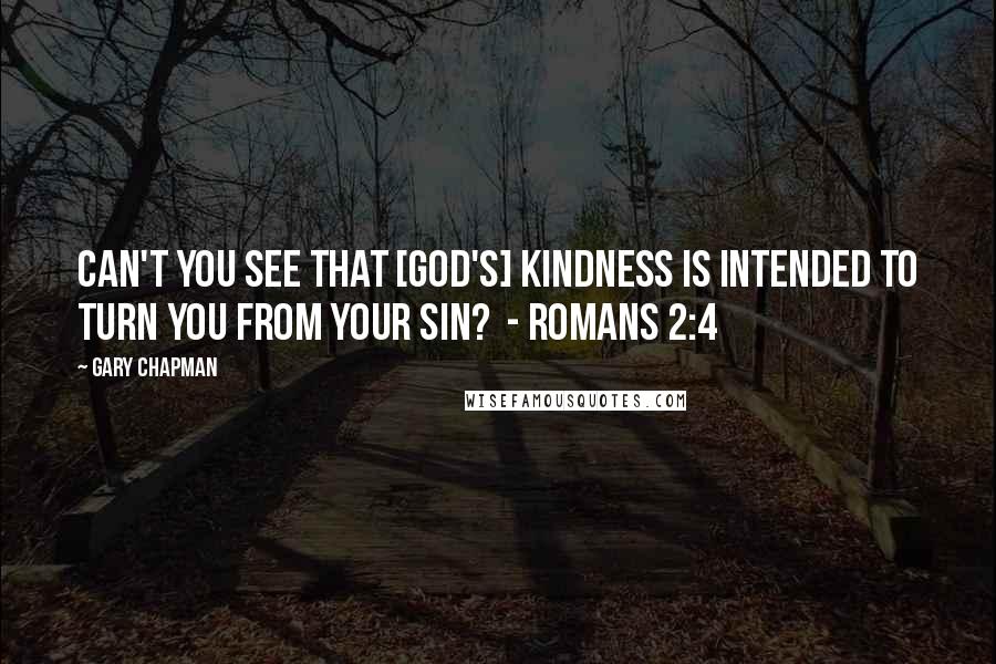 Gary Chapman Quotes: Can't you see that [God's] kindness is intended to turn you from your sin?  - Romans 2:4