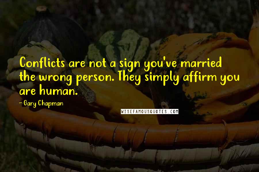 Gary Chapman Quotes: Conflicts are not a sign you've married the wrong person. They simply affirm you are human.