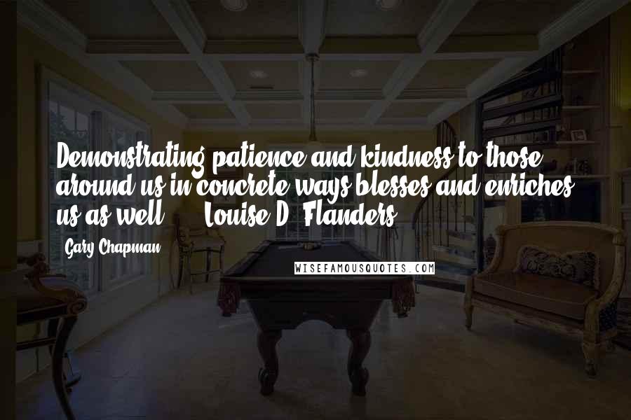 Gary Chapman Quotes: Demonstrating patience and kindness to those around us in concrete ways blesses and enriches us as well.  -  Louise D. Flanders  - 