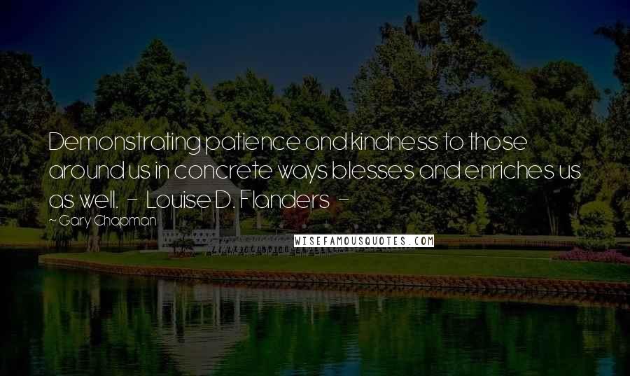 Gary Chapman Quotes: Demonstrating patience and kindness to those around us in concrete ways blesses and enriches us as well.  -  Louise D. Flanders  - 