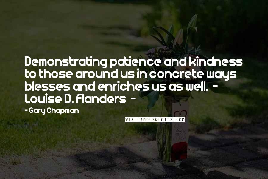 Gary Chapman Quotes: Demonstrating patience and kindness to those around us in concrete ways blesses and enriches us as well.  -  Louise D. Flanders  - 
