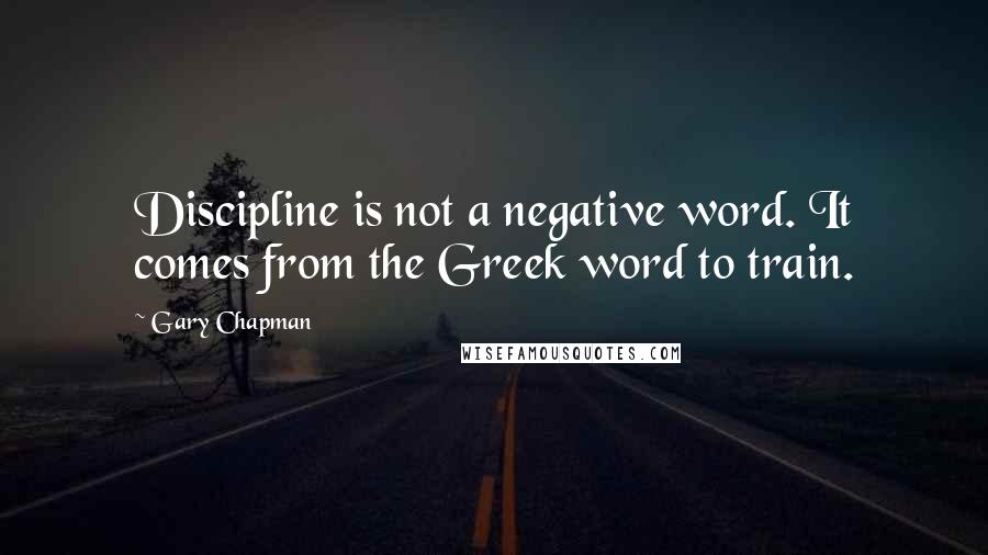 Gary Chapman Quotes: Discipline is not a negative word. It comes from the Greek word to train.