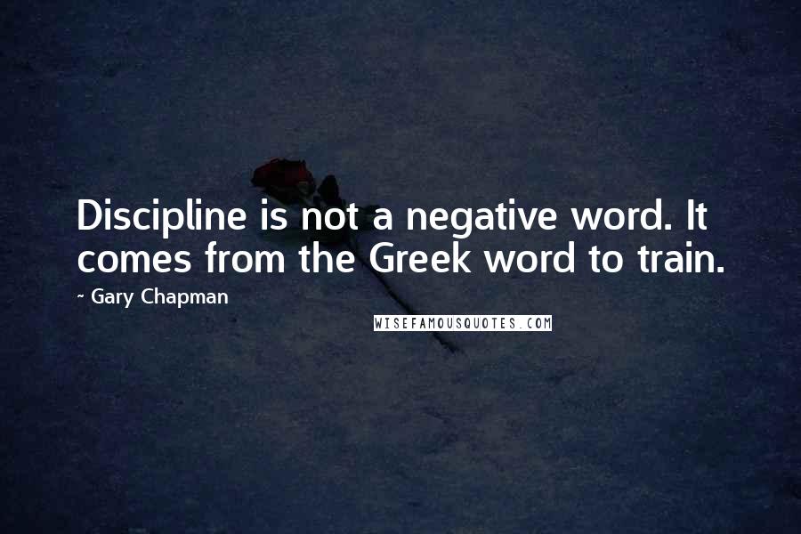 Gary Chapman Quotes: Discipline is not a negative word. It comes from the Greek word to train.