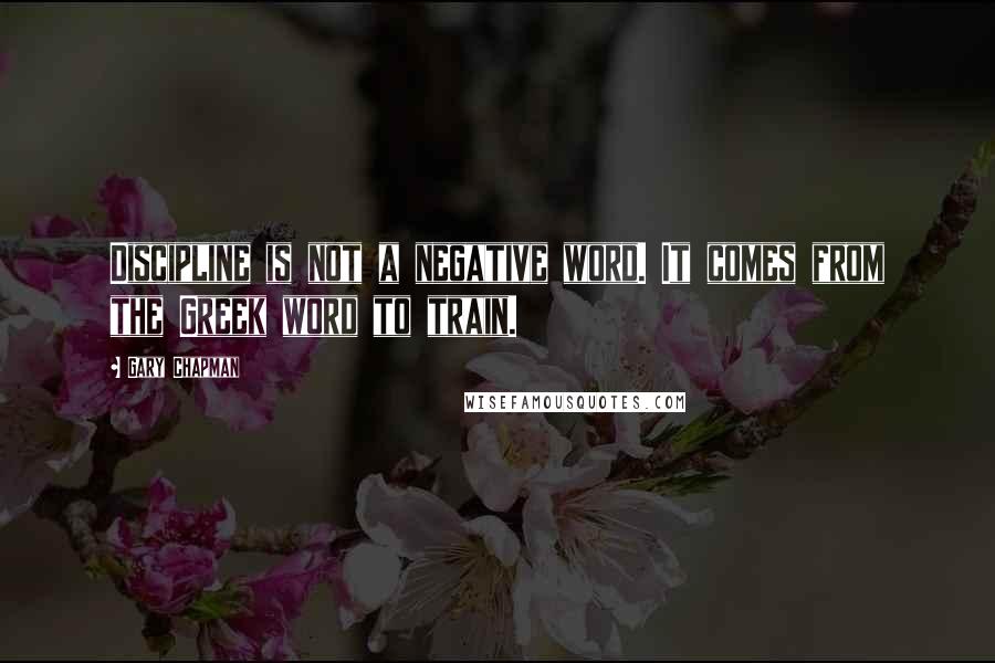 Gary Chapman Quotes: Discipline is not a negative word. It comes from the Greek word to train.