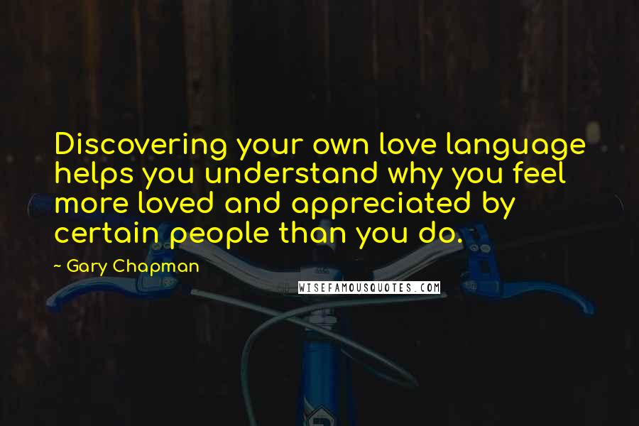 Gary Chapman Quotes: Discovering your own love language helps you understand why you feel more loved and appreciated by certain people than you do.
