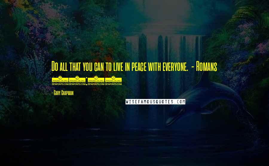 Gary Chapman Quotes: Do all that you can to live in peace with everyone. - Romans 12:18