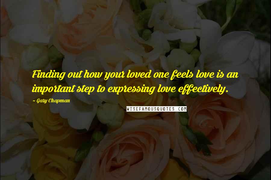 Gary Chapman Quotes: Finding out how your loved one feels love is an important step to expressing love effectively.