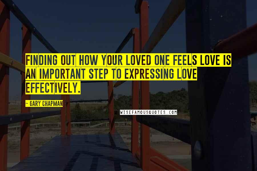 Gary Chapman Quotes: Finding out how your loved one feels love is an important step to expressing love effectively.