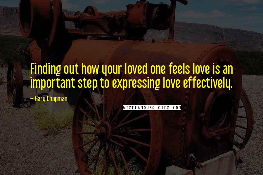 Gary Chapman Quotes: Finding out how your loved one feels love is an important step to expressing love effectively.