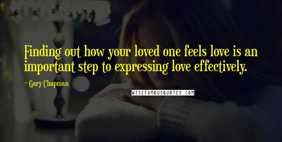 Gary Chapman Quotes: Finding out how your loved one feels love is an important step to expressing love effectively.