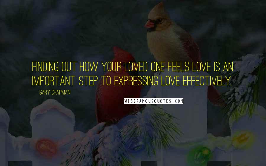 Gary Chapman Quotes: Finding out how your loved one feels love is an important step to expressing love effectively.