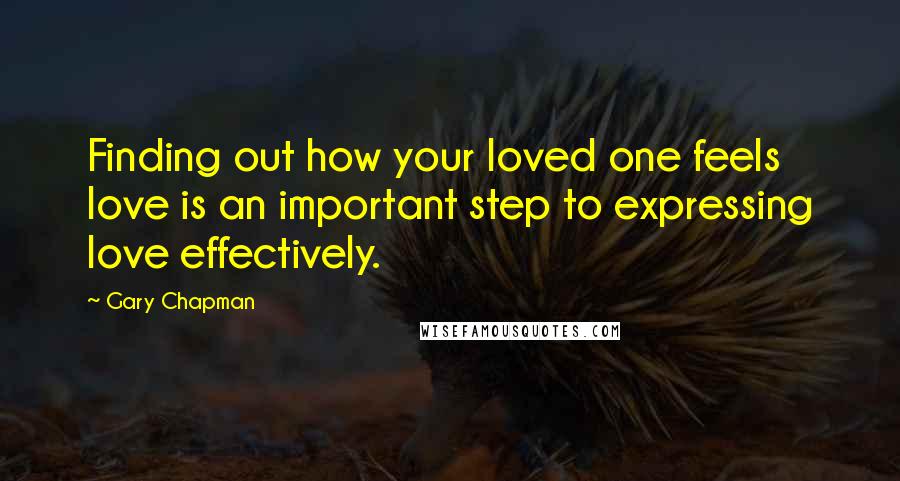 Gary Chapman Quotes: Finding out how your loved one feels love is an important step to expressing love effectively.