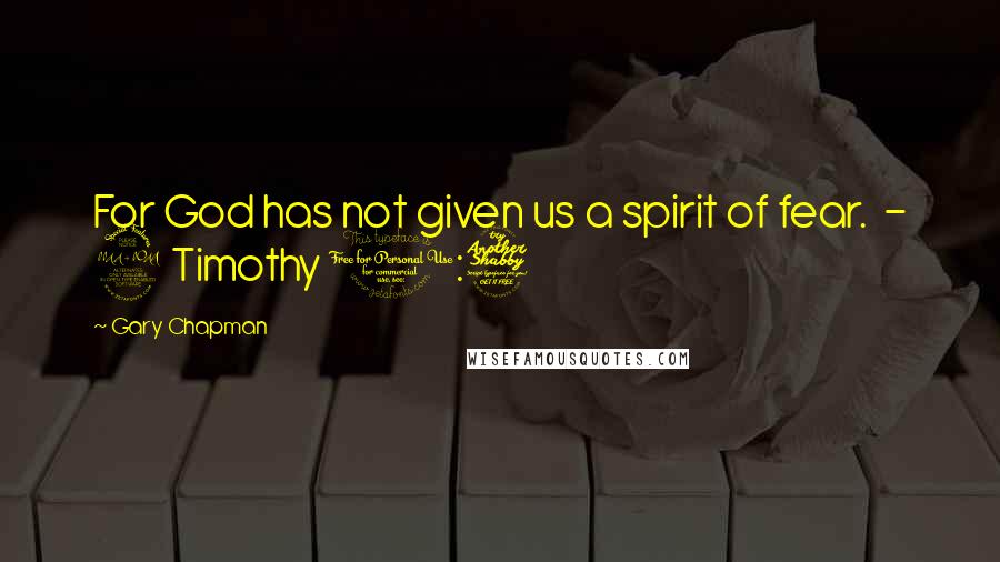 Gary Chapman Quotes: For God has not given us a spirit of fear.  - 2 Timothy 1:7