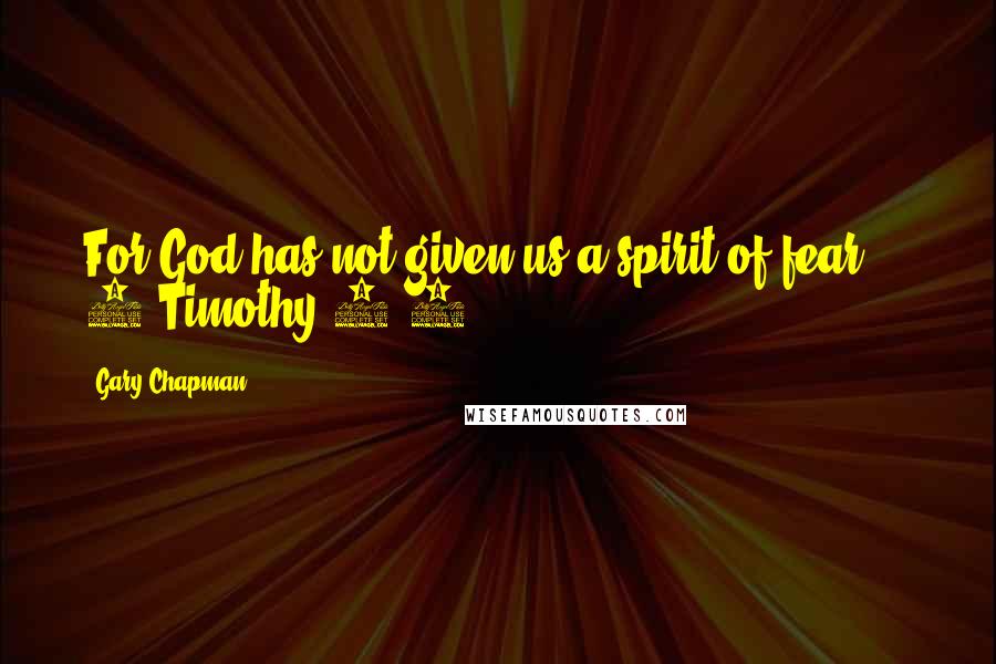 Gary Chapman Quotes: For God has not given us a spirit of fear.  - 2 Timothy 1:7