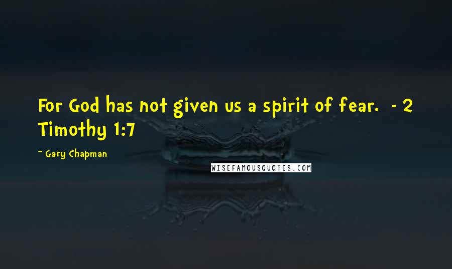 Gary Chapman Quotes: For God has not given us a spirit of fear.  - 2 Timothy 1:7