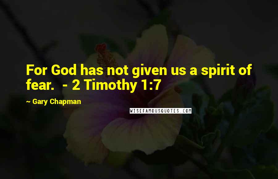 Gary Chapman Quotes: For God has not given us a spirit of fear.  - 2 Timothy 1:7