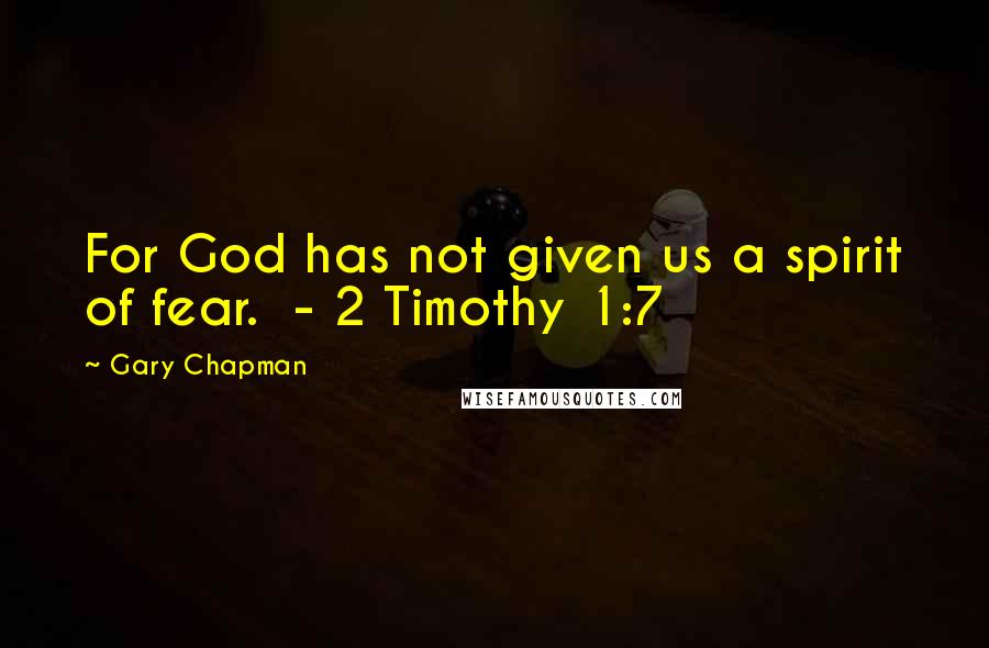Gary Chapman Quotes: For God has not given us a spirit of fear.  - 2 Timothy 1:7
