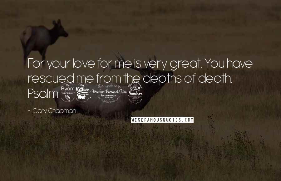 Gary Chapman Quotes: For your love for me is very great. You have rescued me from the depths of death.  - Psalm 86:13