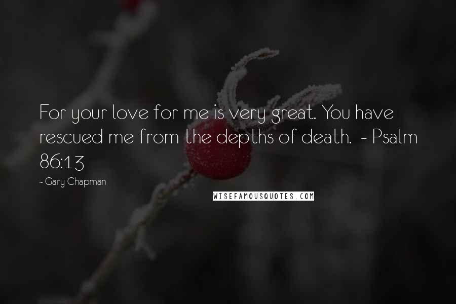 Gary Chapman Quotes: For your love for me is very great. You have rescued me from the depths of death.  - Psalm 86:13