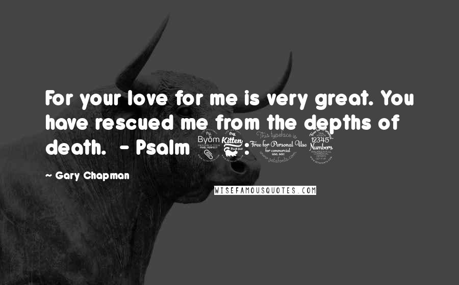 Gary Chapman Quotes: For your love for me is very great. You have rescued me from the depths of death.  - Psalm 86:13